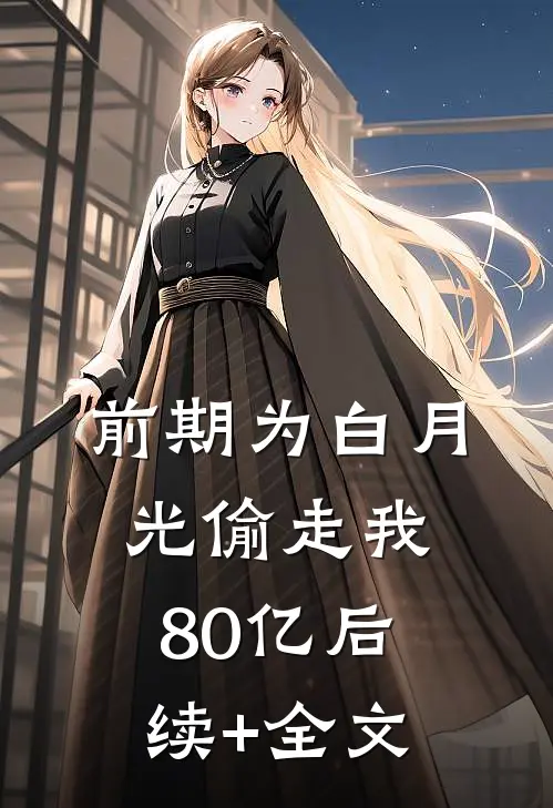 前期为白月光偷走我80亿后续+全文