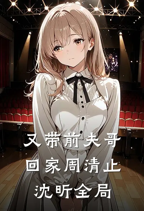 又带前夫哥回家周清止沈昕全局
