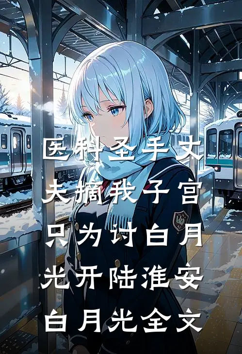 医科圣手丈夫摘我子宫，只为讨白月光开陆淮安白月光全文