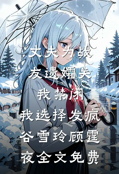 丈夫为战友遗孀关我禁闭，我选择发疯谷雪玲顾霆夜全文免费