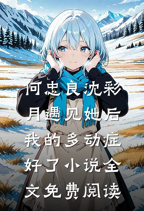 何忠良沈彩月遇见她后，我的多动症好了小说全文免费阅读