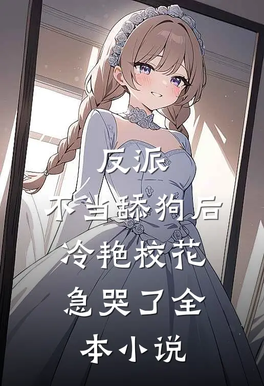 反派：不当舔狗后，冷艳校花急哭了全本小说