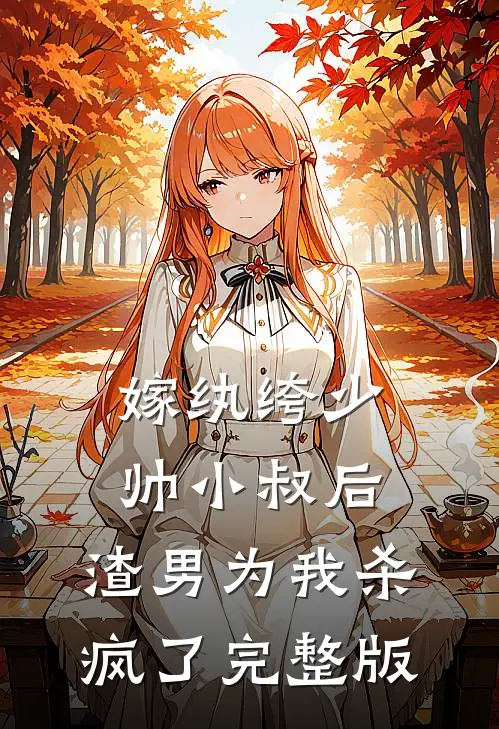 嫁纨绔少帅小叔后，渣男为我杀疯了完整版
