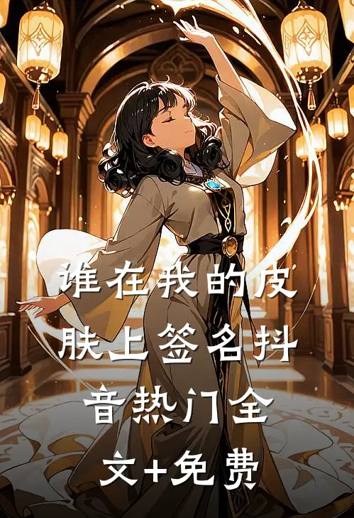 谁在我的皮肤上签名抖音热门全文+免费