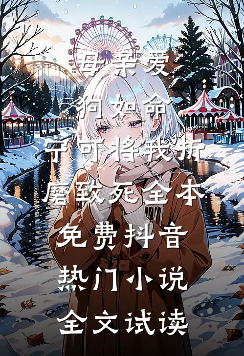 母亲爱狗如命，宁可将我折磨致死全本免费抖音热门小说全文试读