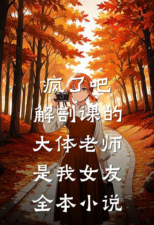 疯了吧，解剖课的大体老师是我女友全本小说