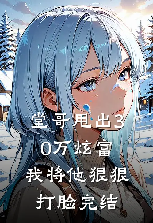堂哥甩出30万炫富，我将他狠狠打脸完结