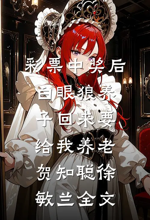 彩票中奖后白眼狼养子回来要给我养老贺知聪徐敏兰全文