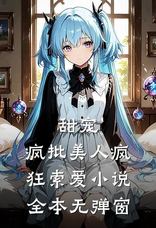 甜宠：疯批美人疯狂索爱小说全本无弹窗
