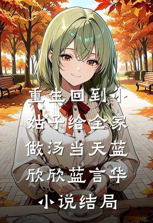 重生回到小姑子给全家做汤当天蓝欣欣蓝言华小说结局