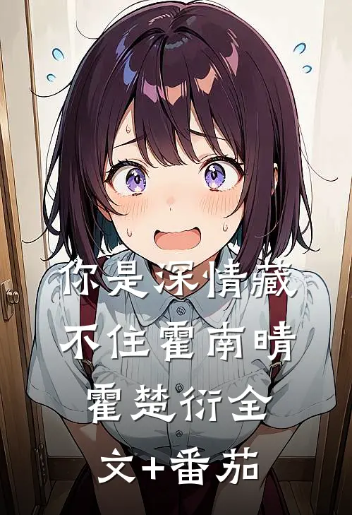 你是深情藏不住霍南晴霍楚衍全文+番茄