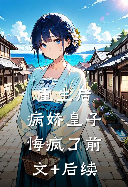重生后，病娇皇子悔疯了前文+后续