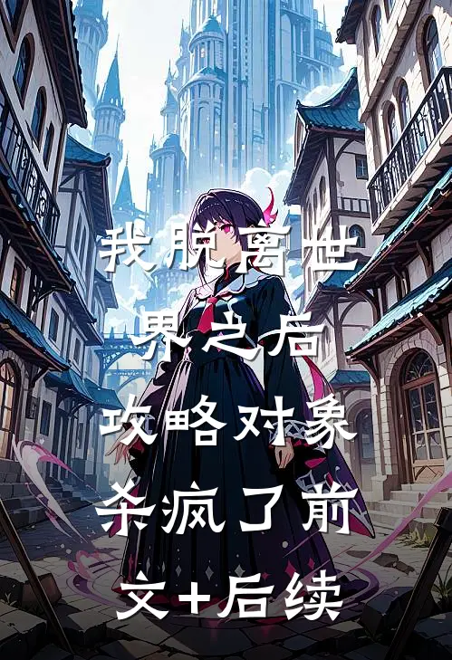 我脱离世界之后，攻略对象杀疯了前文+后续