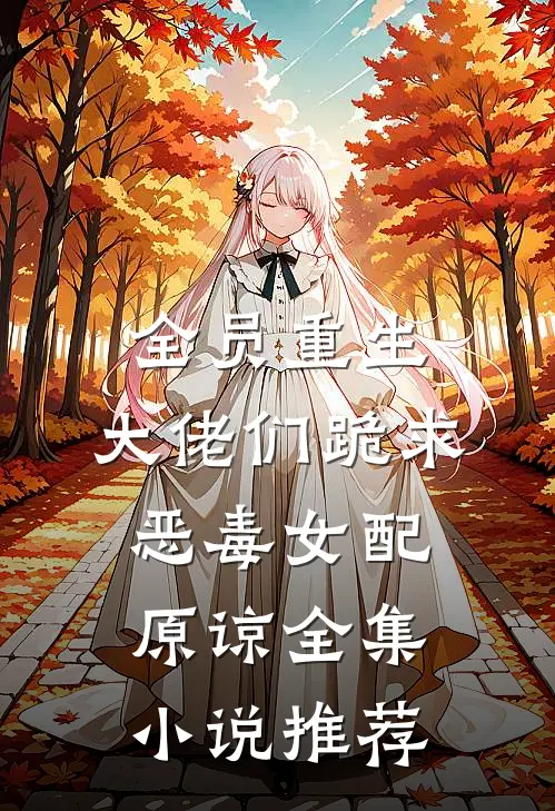 全员重生：大佬们跪求恶毒女配原谅全集小说推荐