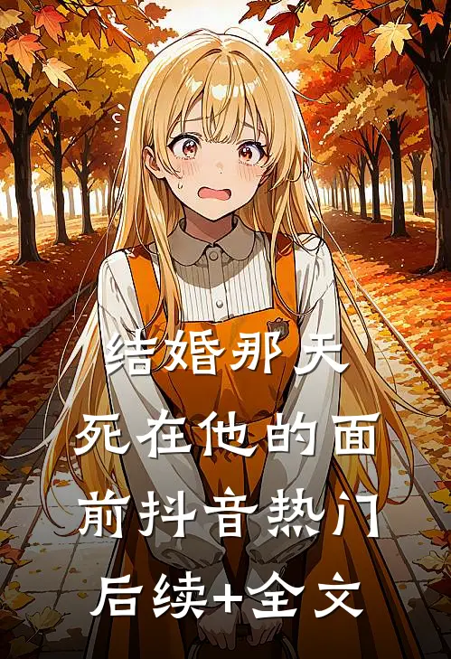 结婚那天，死在他的面前抖音热门后续+全文