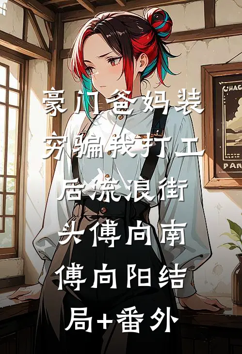 豪门爸妈装穷骗我打工后流浪街头傅向南傅向阳结局+番外