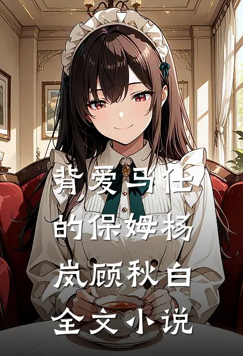 背爱马仕的保姆杨岚顾秋白全文小说