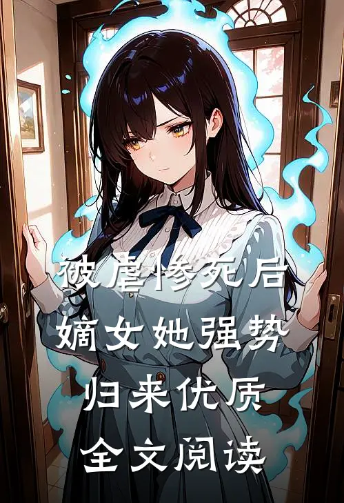 被虐惨死后，嫡女她强势归来优质全文阅读