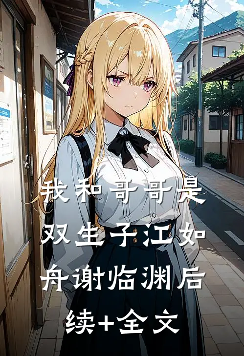 我和哥哥是双生子江如舟谢临渊后续+全文