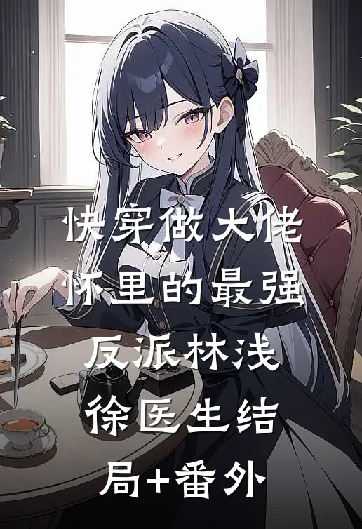 快穿做大佬怀里的最强反派林浅徐医生结局+番外