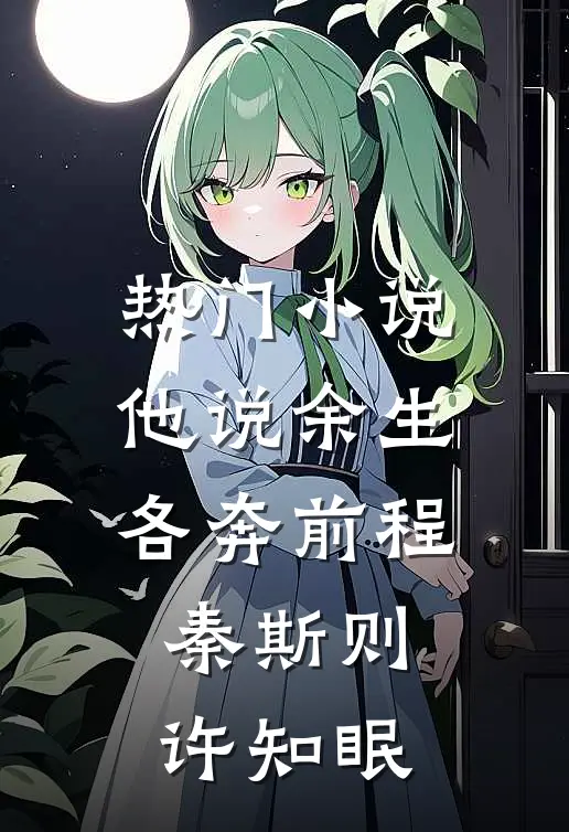 热门小说他说余生各奔前程秦斯则许知眠