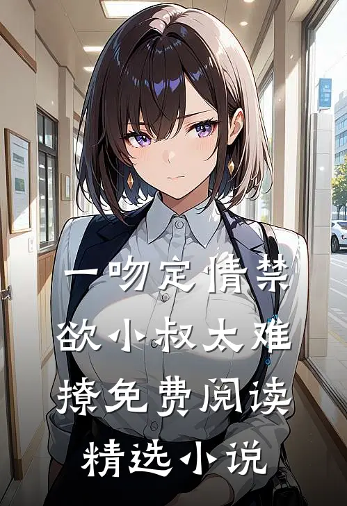 一吻定情禁欲小叔太难撩免费阅读精选小说