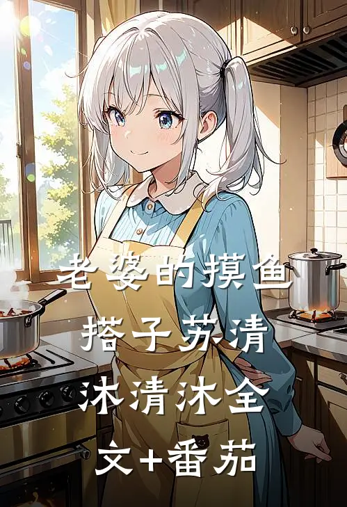 老婆的摸鱼搭子苏清沐清沐全文+番茄