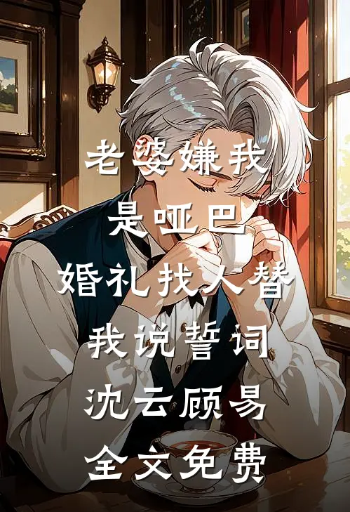 老婆嫌我是哑巴，婚礼找人替我说誓词沈云顾易全文免费