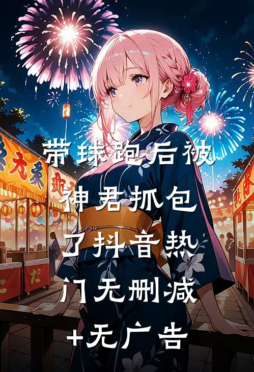 带球跑后被神君抓包了抖音热门无删减+无广告