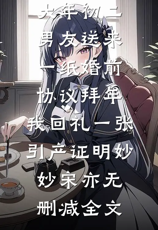 大年初二男友送来一纸婚前协议拜年，我回礼一张引产证明妙妙宋亦无删减全文