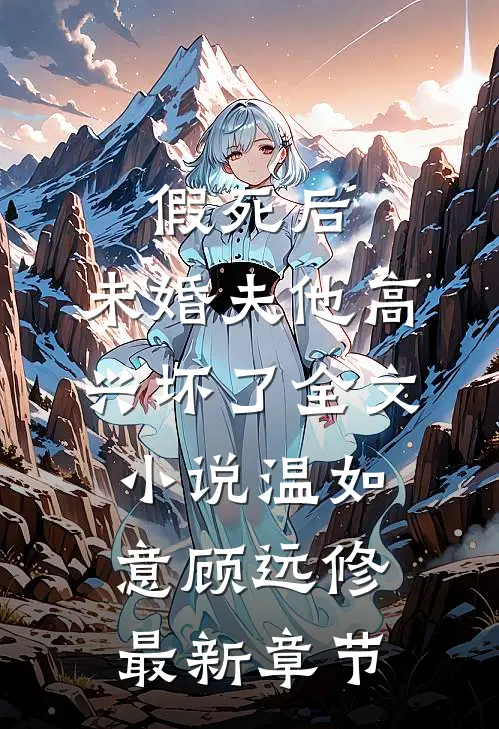 假死后，未婚夫他高兴坏了全文小说温如意顾远修最新章节