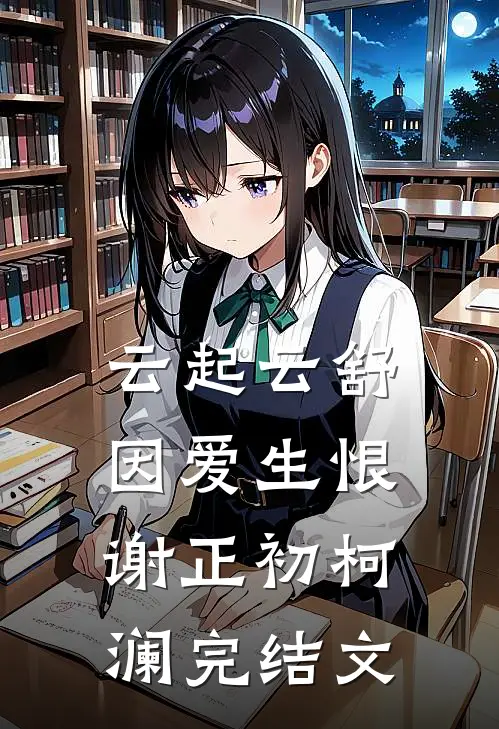 云起云舒，因爱生恨谢正初柯澜完结文