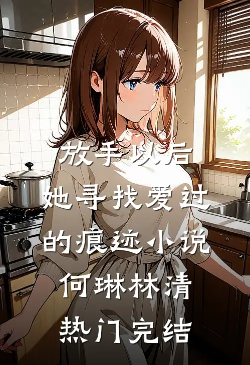 放手以后，她寻找爱过的痕迹小说何琳林清热门完结