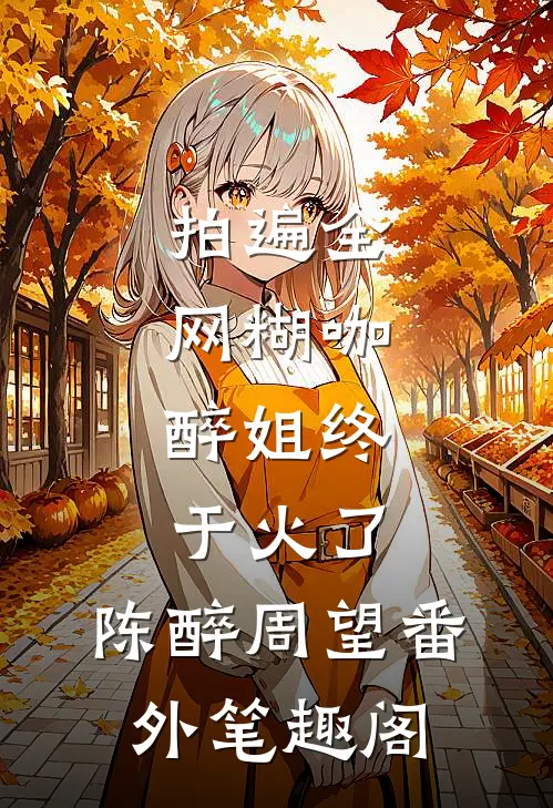 拍遍全网糊咖，醉姐终于火了：陈醉周望番外笔趣阁