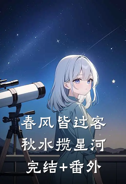春风皆过客，秋水揽星河完结+番外