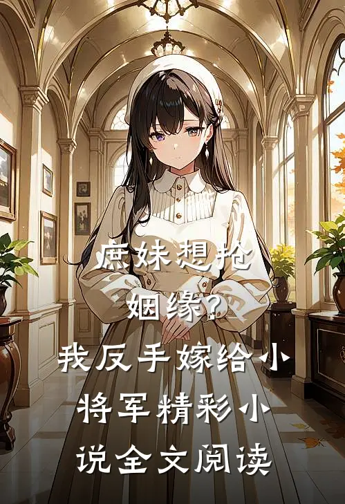 庶妹想抢姻缘?我反手嫁给小将军精彩小说全文阅读