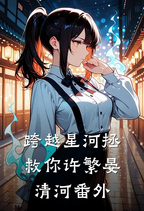 跨越星河拯救你许繁晏清河 番外