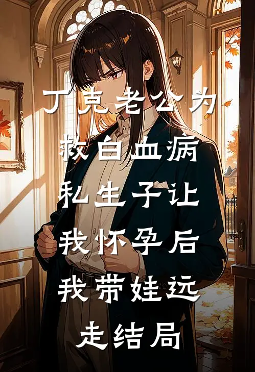 丁克老公为救白血病私生子让我怀孕后，我带娃远走结局
