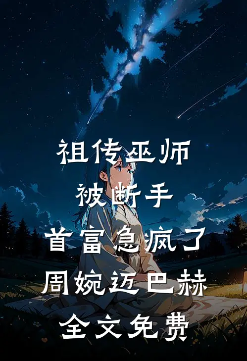 祖传巫师被断手，首富急疯了周婉迈巴赫全文免费