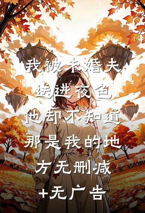 我被未婚夫送进夜色，他却不知道那是我的地方无删减+无广告