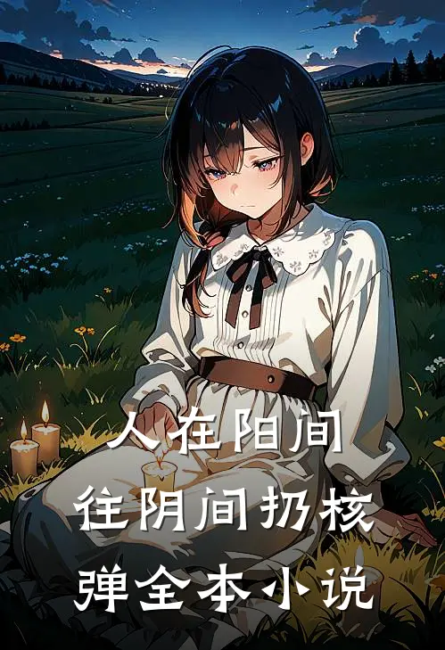 人在阳间，往阴间扔核弹全本小说