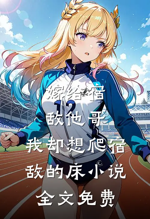 嫁给宿敌他哥，我却想爬宿敌的床小说全文免费