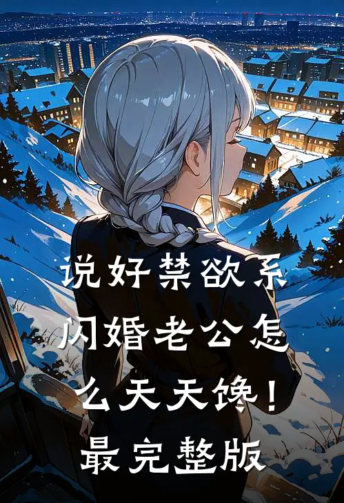 说好禁欲系，闪婚老公怎么天天馋！最完整版