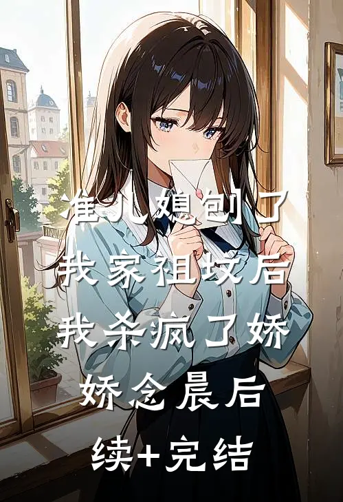 准儿媳刨了我家祖坟后，我杀疯了娇娇念晨后续+完结