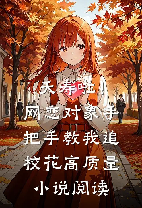 夭寿啦！网恋对象手把手教我追校花高质量小说阅读