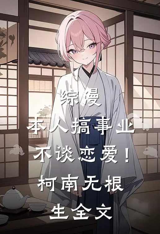 综漫：本人搞事业不谈恋爱！柯南无根生全文