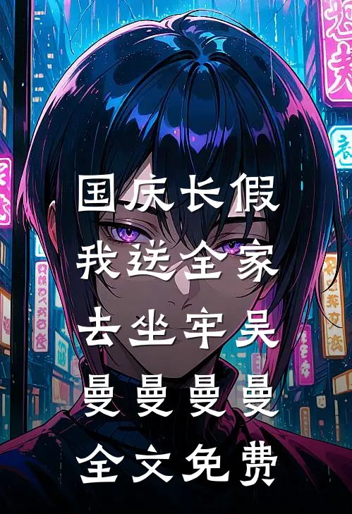 国庆长假，我送全家去坐牢吴曼曼曼曼全文免费