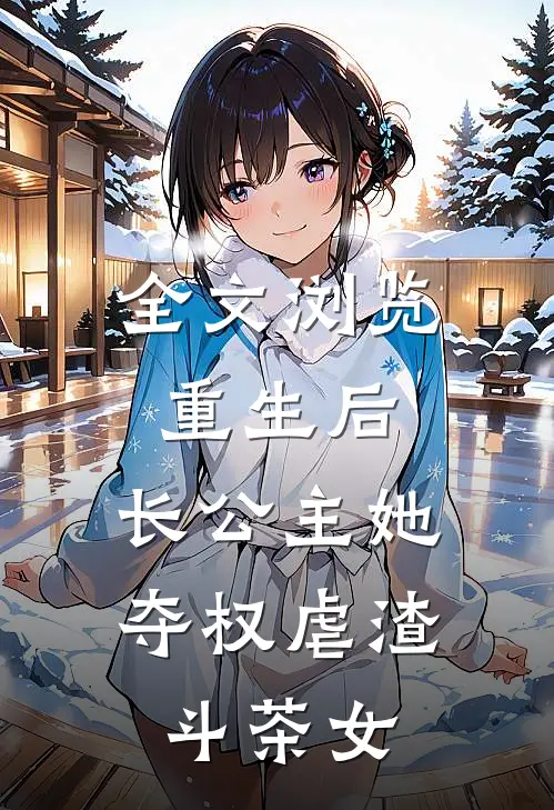 全文浏览重生后，长公主她夺权虐渣斗茶女