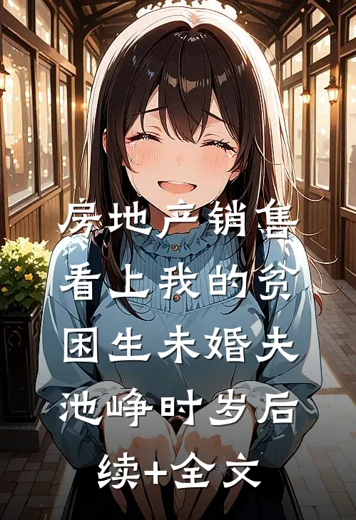 房地产销售看上我的贫困生未婚夫池峥时岁后续+全文