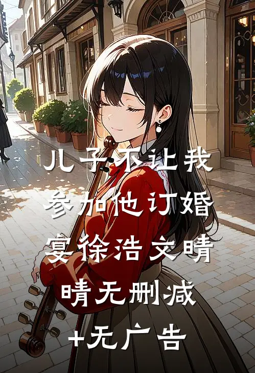 儿子不让我参加他订婚宴徐浩文晴晴无删减+无广告
